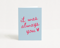 It Was Always You- Greeting Card